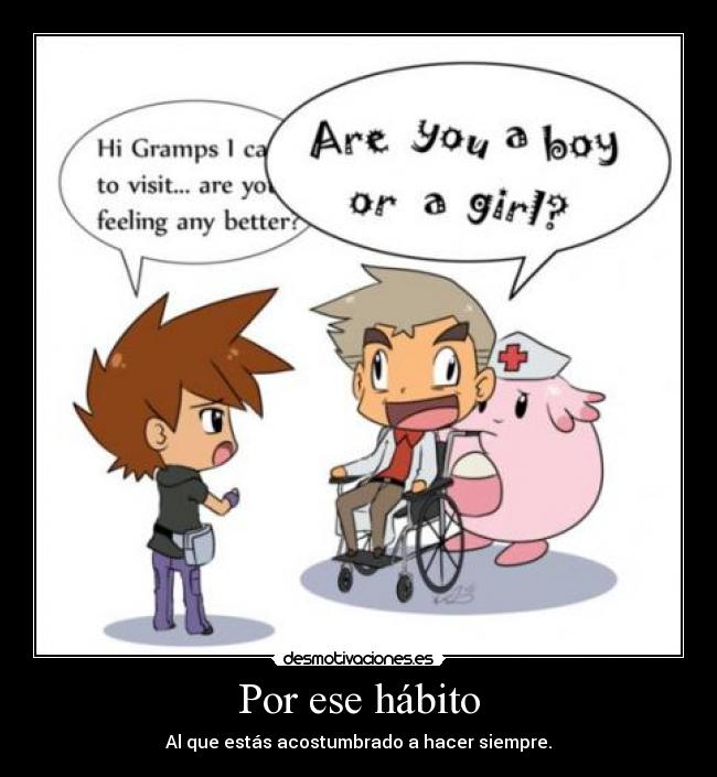 Por ese hábito - Al que estás acostumbrado a hacer siempre.