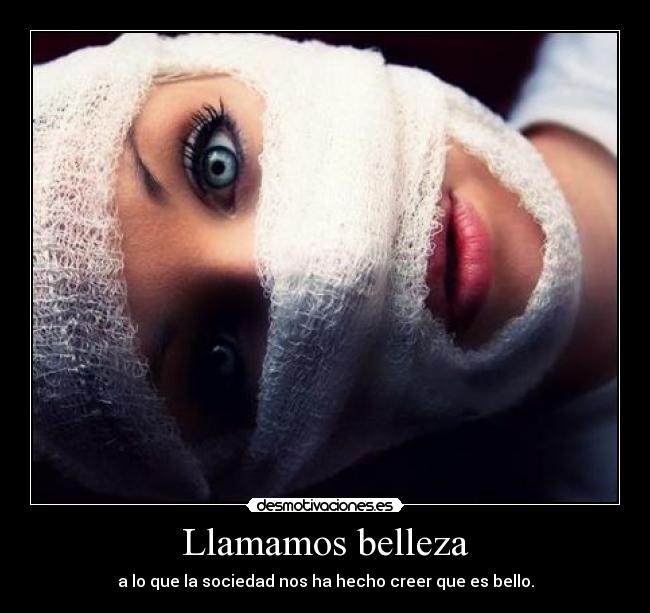 Llamamos belleza - a lo que la sociedad nos ha hecho creer que es bello.