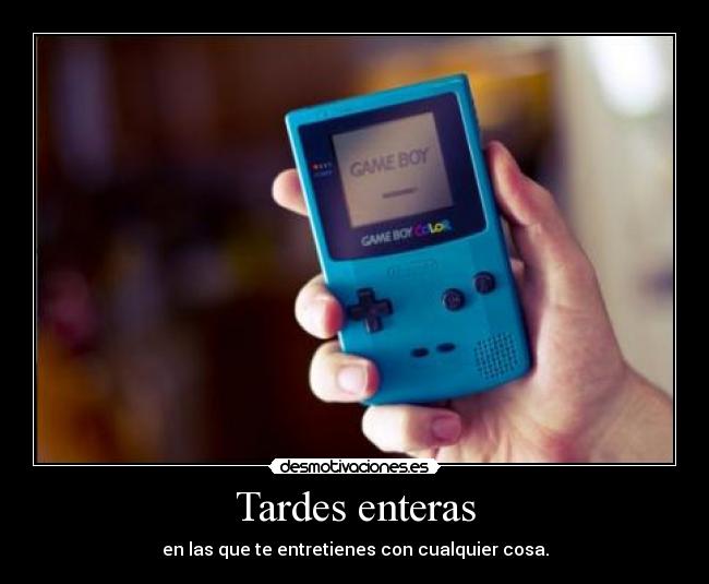 Tardes enteras - en las que te entretienes con cualquier cosa.