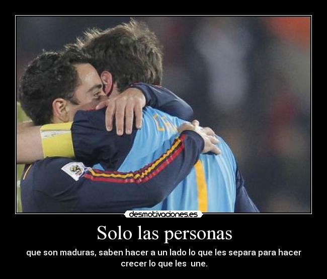 Solo las personas - que son maduras, saben hacer a un lado lo que les separa para hacer
crecer lo que les une.