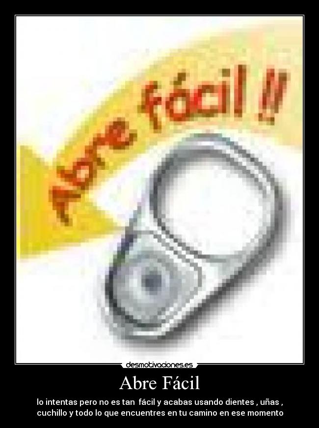 Abre Fácil - lo intentas pero no es tan  fácil y acabas usando dientes , uñas ,
cuchillo y todo lo que encuentres en tu camino en ese momento