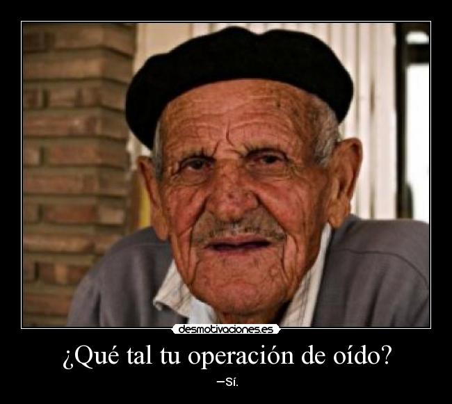¿Qué tal tu operación de oído? - —Sí.