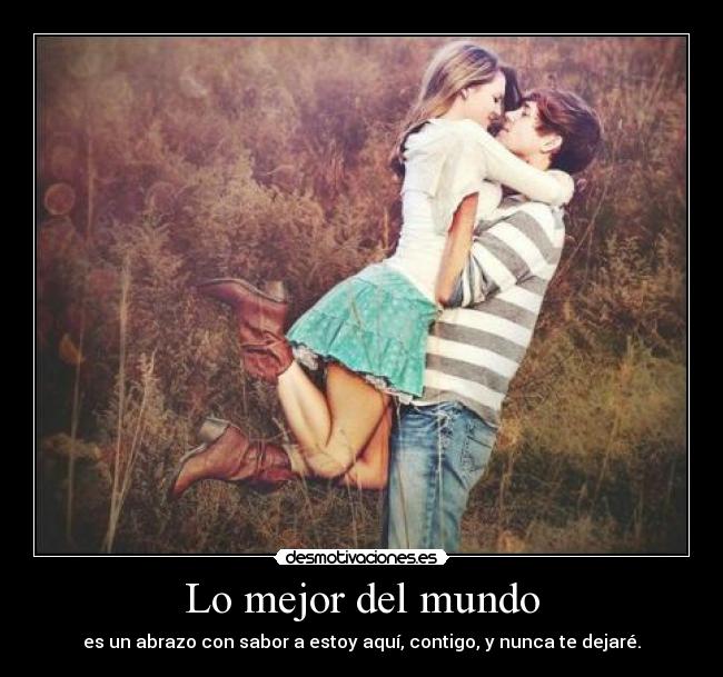 Lo mejor del mundo - es un abrazo con sabor a estoy aquí, contigo, y nunca te dejaré.