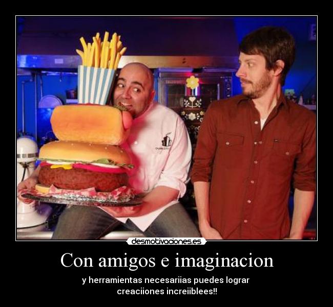 Con amigos e imaginacion - y herramientas necesariias puedes lograr
creaciiones increiiblees!!