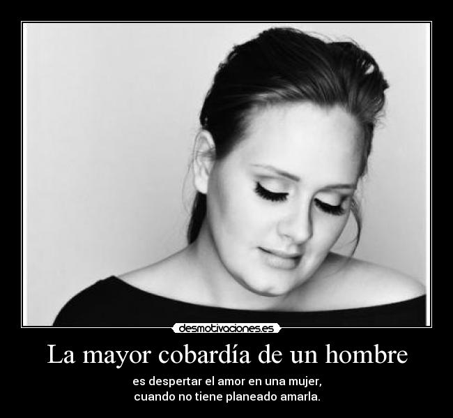 La mayor cobardía de un hombre - es despertar el amor en una mujer,
cuando no tiene planeado amarla.
