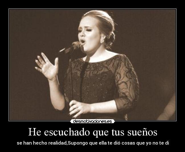 He escuchado que tus sueños - se han hecho realidad,Supongo que ella te dió cosas que yo no te di