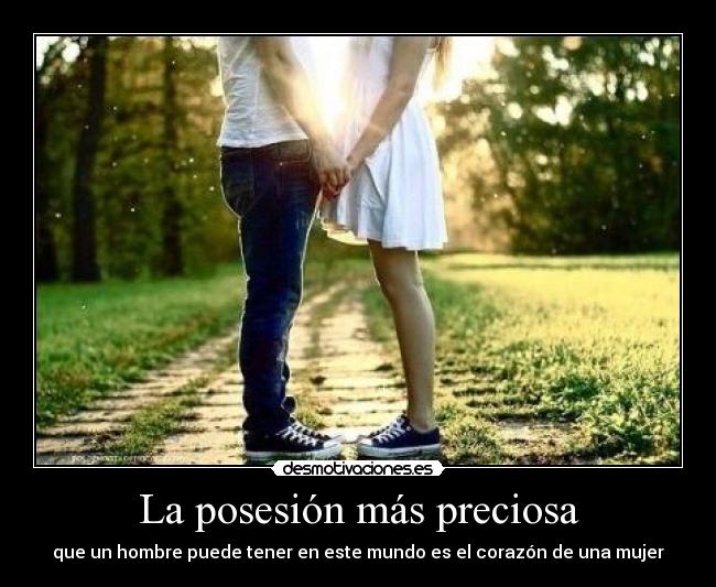 La posesión más preciosa - que un hombre puede tener en este mundo es el corazón de una mujer