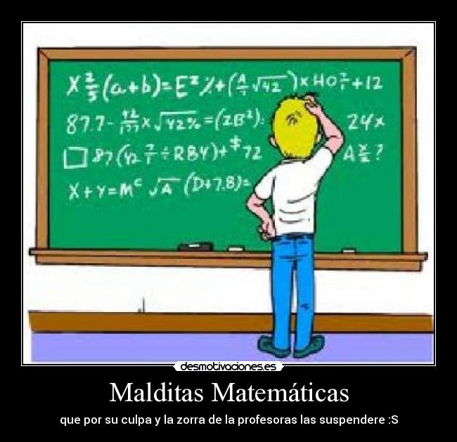 Malditas Matemáticas - que por su culpa y la zorra de la profesoras las suspendere :S