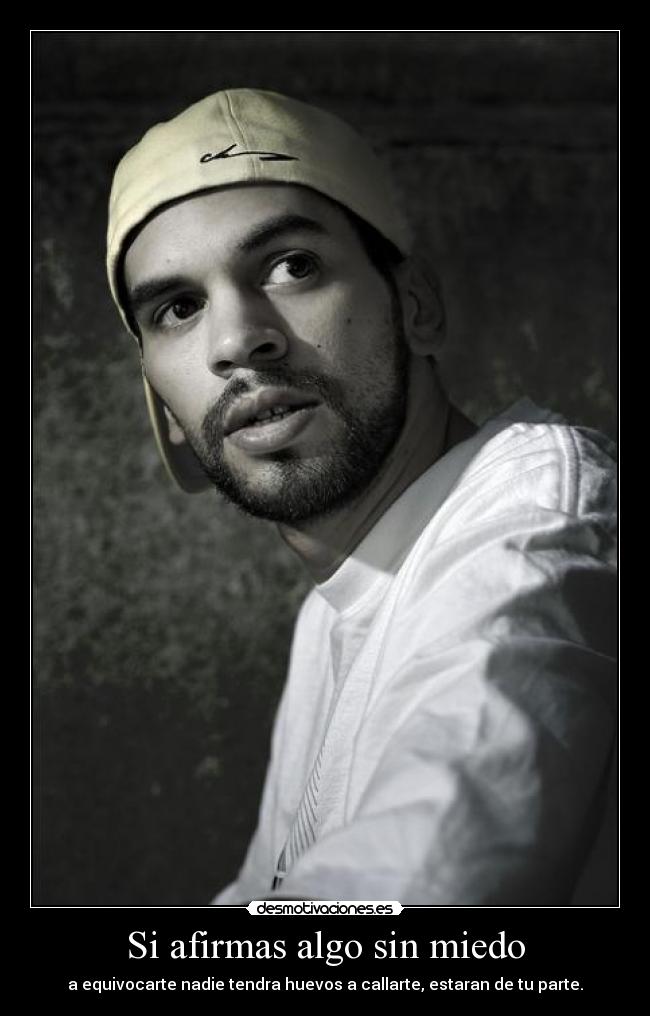 Si afirmas algo sin miedo - a equivocarte nadie tendra huevos a callarte, estaran de tu parte.