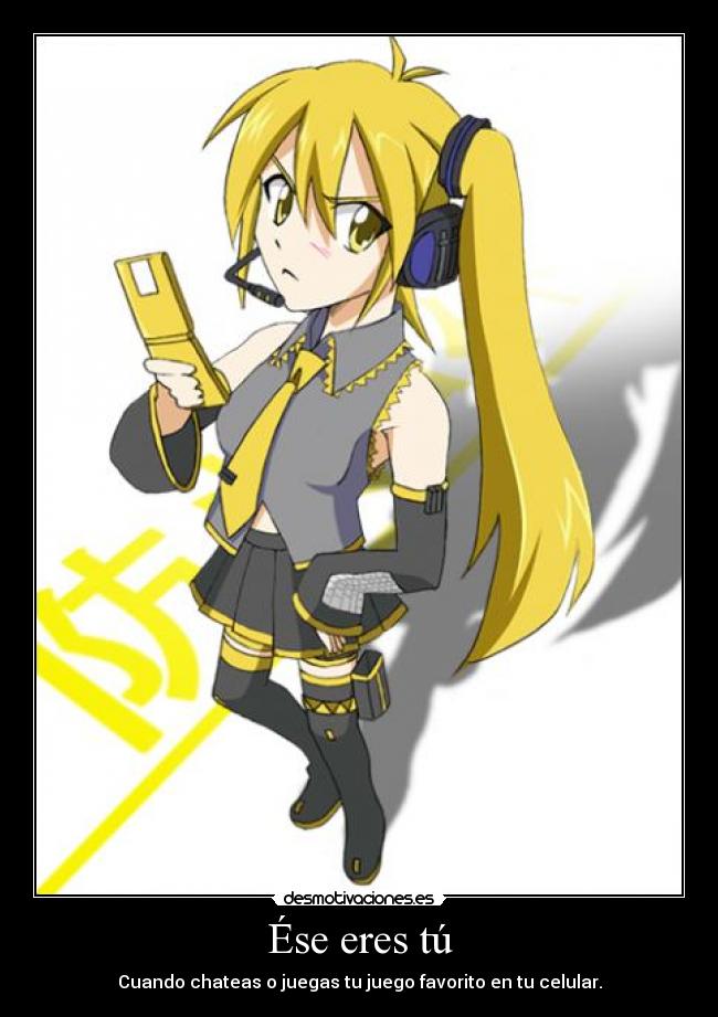 Ése eres tú - Cuando chateas o juegas tu juego favorito en tu celular.