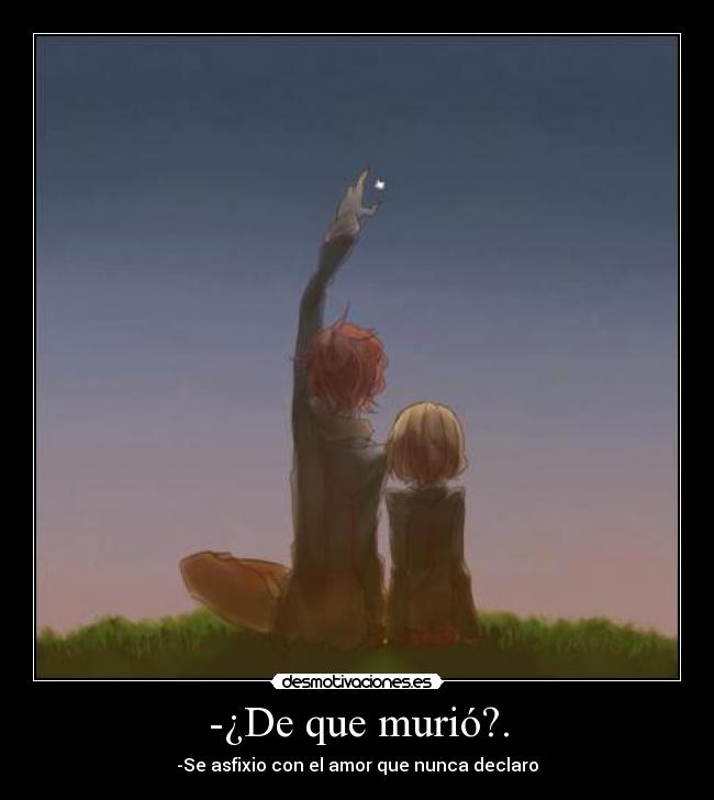 -¿De que murió?. - -Se asfixio con el amor que nunca declaro