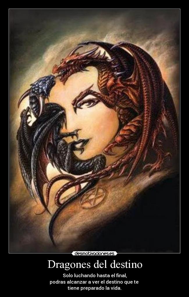 Dragones del destino - Solo luchando hasta el final,
podras alcanzar a ver el destino que te
tiene preparado la vida.