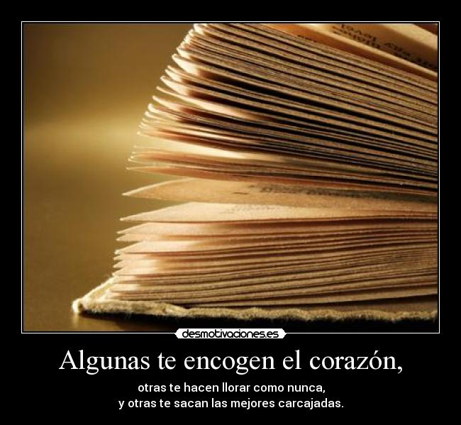 Algunas te encogen el corazón, - otras te hacen llorar como nunca,
y otras te sacan las mejores carcajadas.