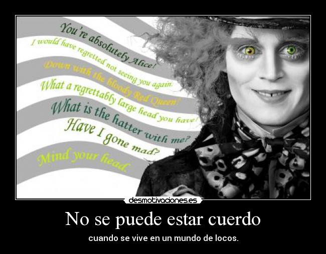 No se puede estar cuerdo - cuando se vive en un mundo de locos.