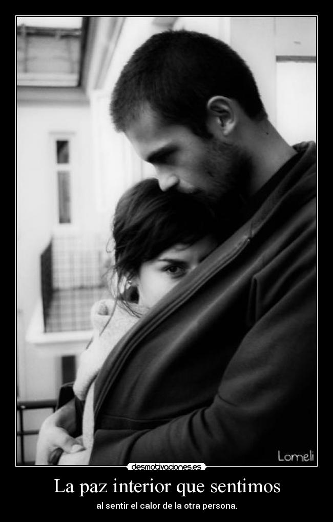 La paz interior que sentimos - al sentir el calor de la otra persona.