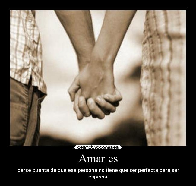 Amar es - darse cuenta de que esa persona no tiene que ser perfecta para ser especial