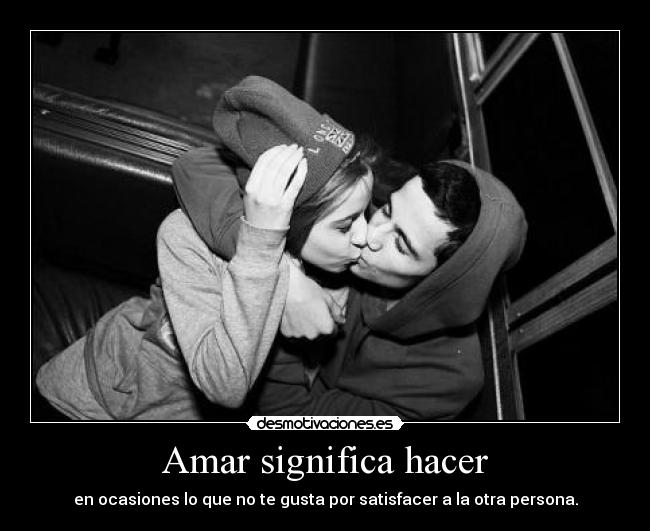 Amar significa hacer - en ocasiones lo que no te gusta por satisfacer a la otra persona.