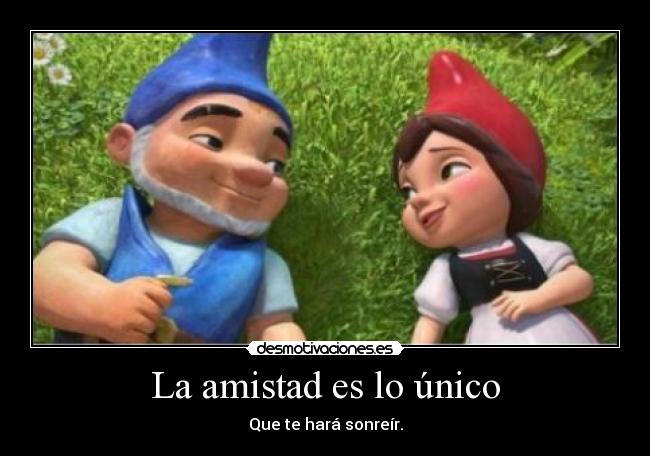 La amistad es lo único - Que te hará sonreír.