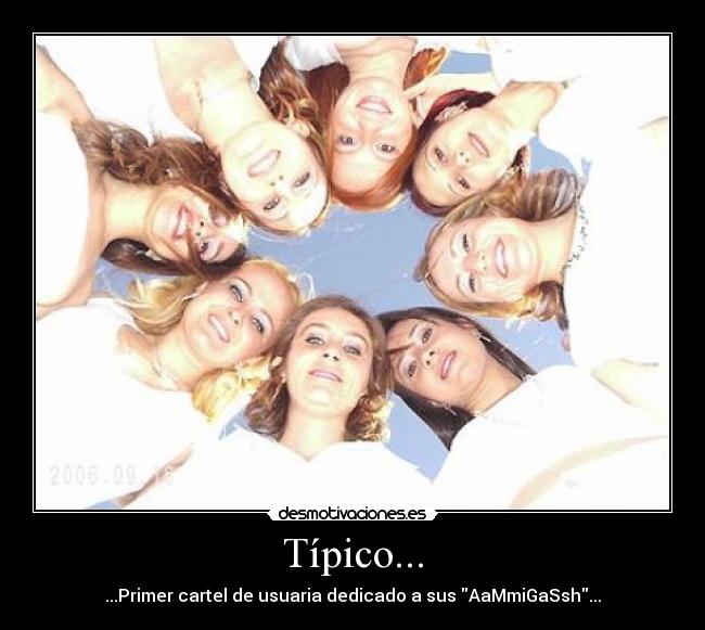 Típico... - ...Primer cartel de usuaria dedicado a sus AaMmiGaSsh...