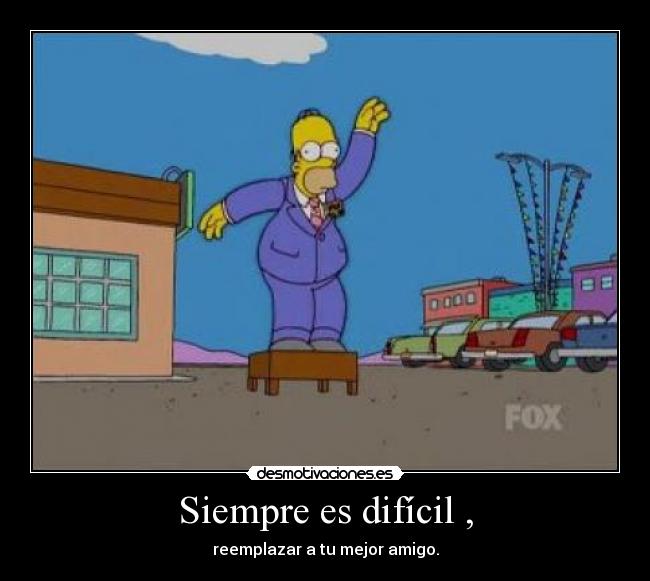 Siempre es difícil , - reemplazar a tu mejor amigo.