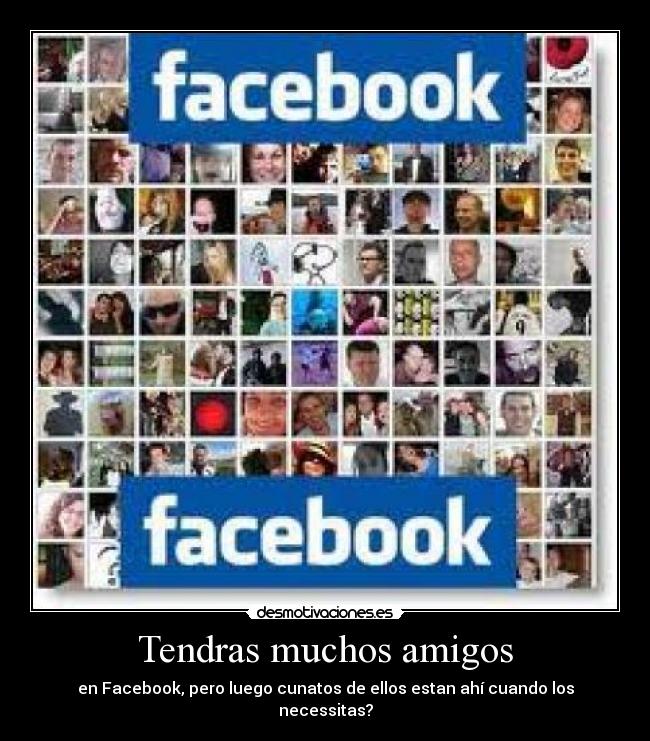 Tendras muchos amigos - en Facebook, pero luego cunatos de ellos estan ahí cuando los necessitas?