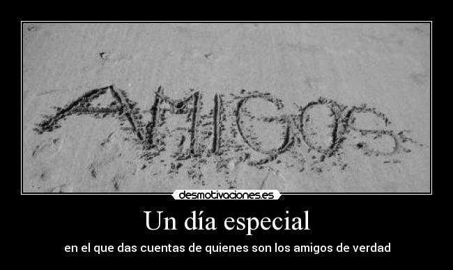 Un día especial - en el que das cuentas de quienes son los amigos de verdad