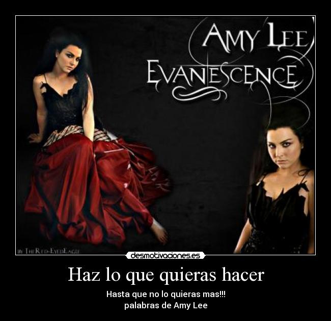 Haz lo que quieras hacer - Hasta que no lo quieras mas!!!
palabras de Amy Lee