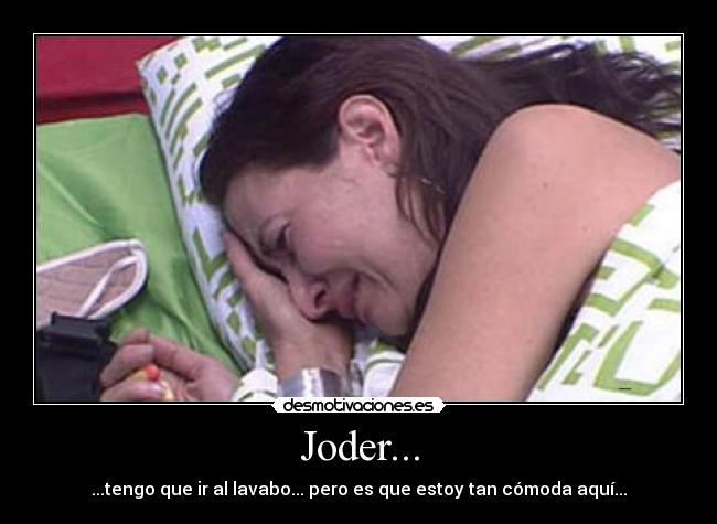 Joder... - ...tengo que ir al lavabo... pero es que estoy tan cómoda aquí...