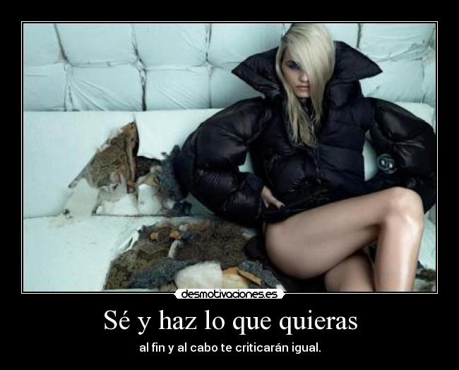 Sé y haz lo que quieras - al fin y al cabo te criticarán igual.