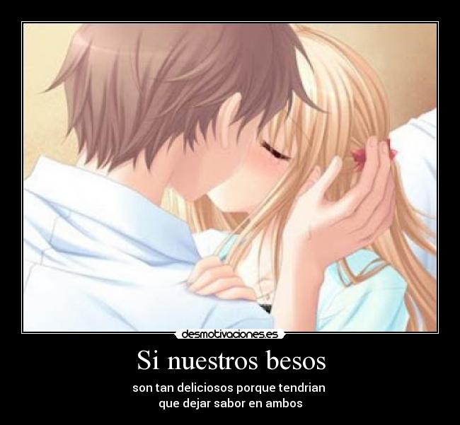 Si nuestros besos - son tan deliciosos porque tendrian
que dejar sabor en ambos