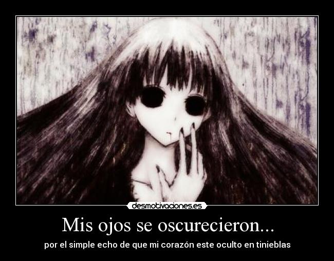 Mis ojos se oscurecieron... - por el simple echo de que mi corazón este oculto en tinieblas