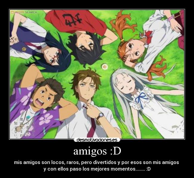 amigos :D - mis amigos son locos, raros, pero divertidos y por esos son mis amigos
y con ellos paso los mejores momentos........ :D