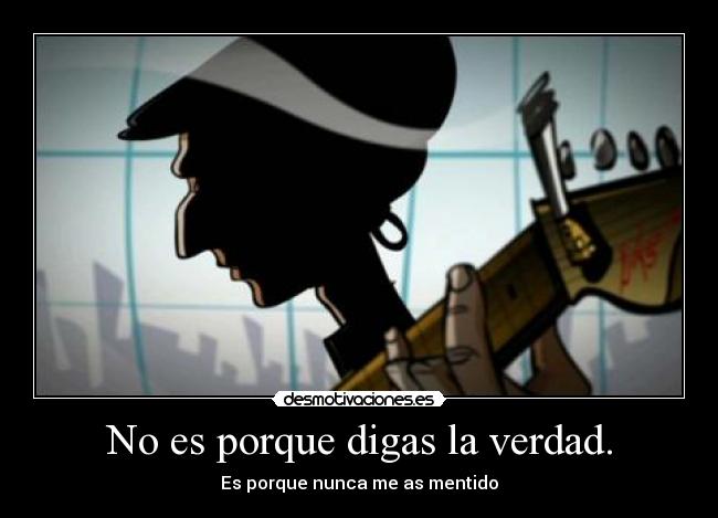 No es porque digas la verdad. - 