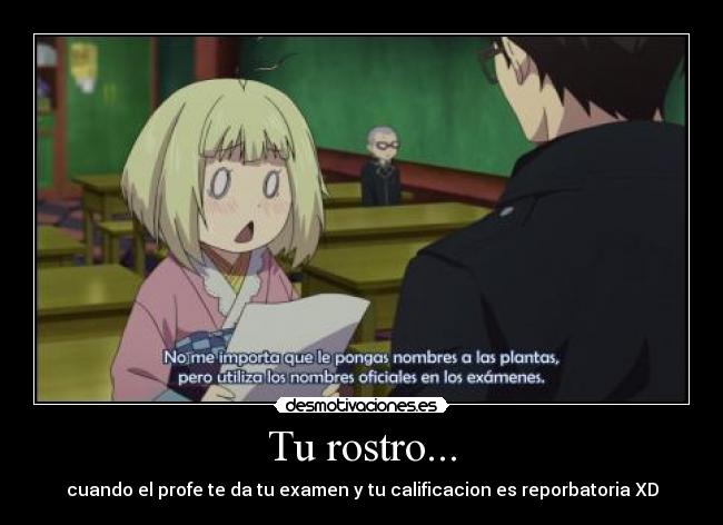 Tu rostro... - cuando el profe te da tu examen y tu calificacion es reporbatoria XD