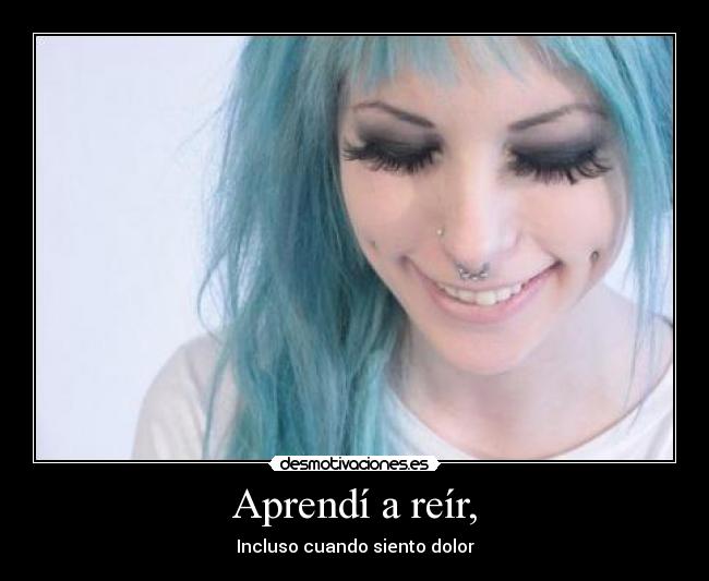 Aprendí a reír, - Incluso cuando siento dolor