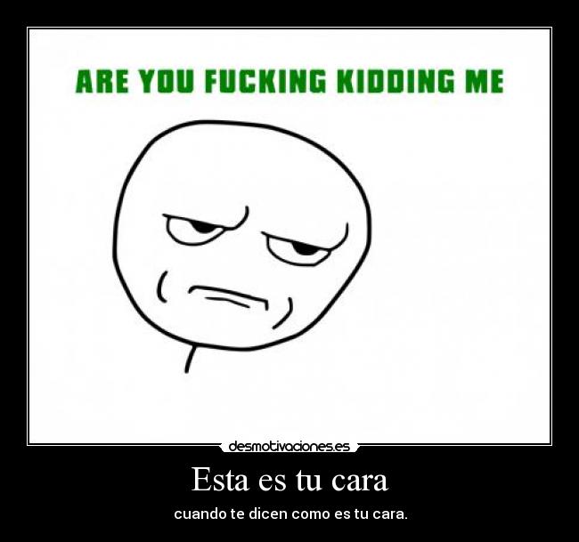 Esta es tu cara - cuando te dicen como es tu cara.