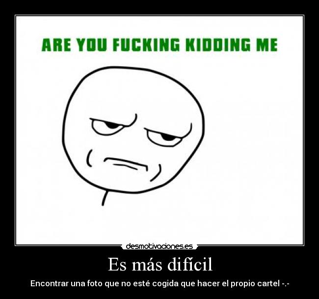 Es más difícil - Encontrar una foto que no esté cogida que hacer el propio cartel -.-