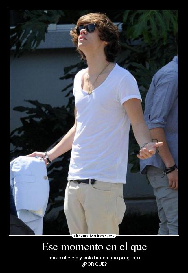 Ese momento en el que - miras al cielo y solo tienes una pregunta
¿POR QUE?