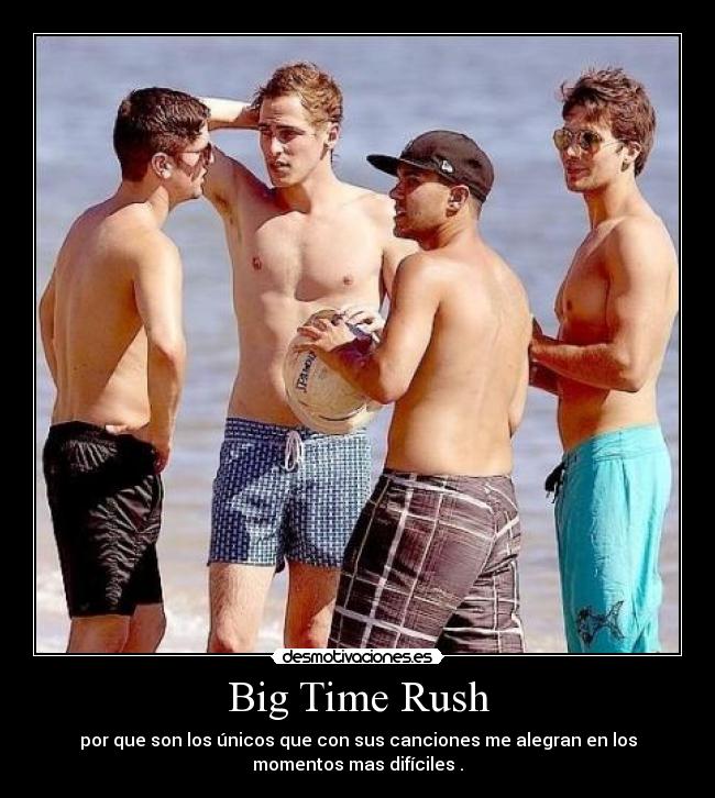 Big Time Rush - por que son los únicos que con sus canciones me alegran en los
momentos mas difíciles .