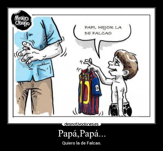 Papá,Papá... - Quiero la de Falcao.