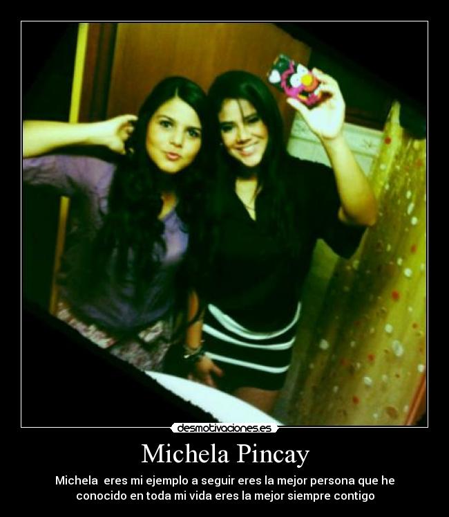Michela Pincay - Michela  eres mi ejemplo a seguir eres la mejor persona que he
conocido en toda mi vida eres la mejor siempre contigo