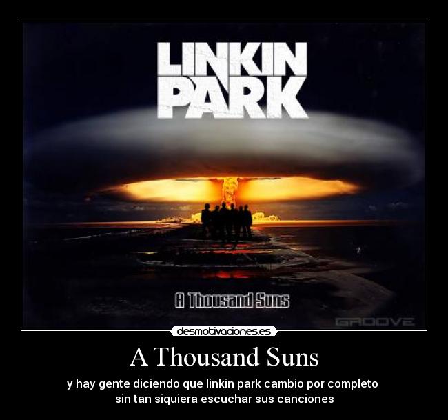 A Thousand Suns - y hay gente diciendo que linkin park cambio por completo 
sin tan siquiera escuchar sus canciones