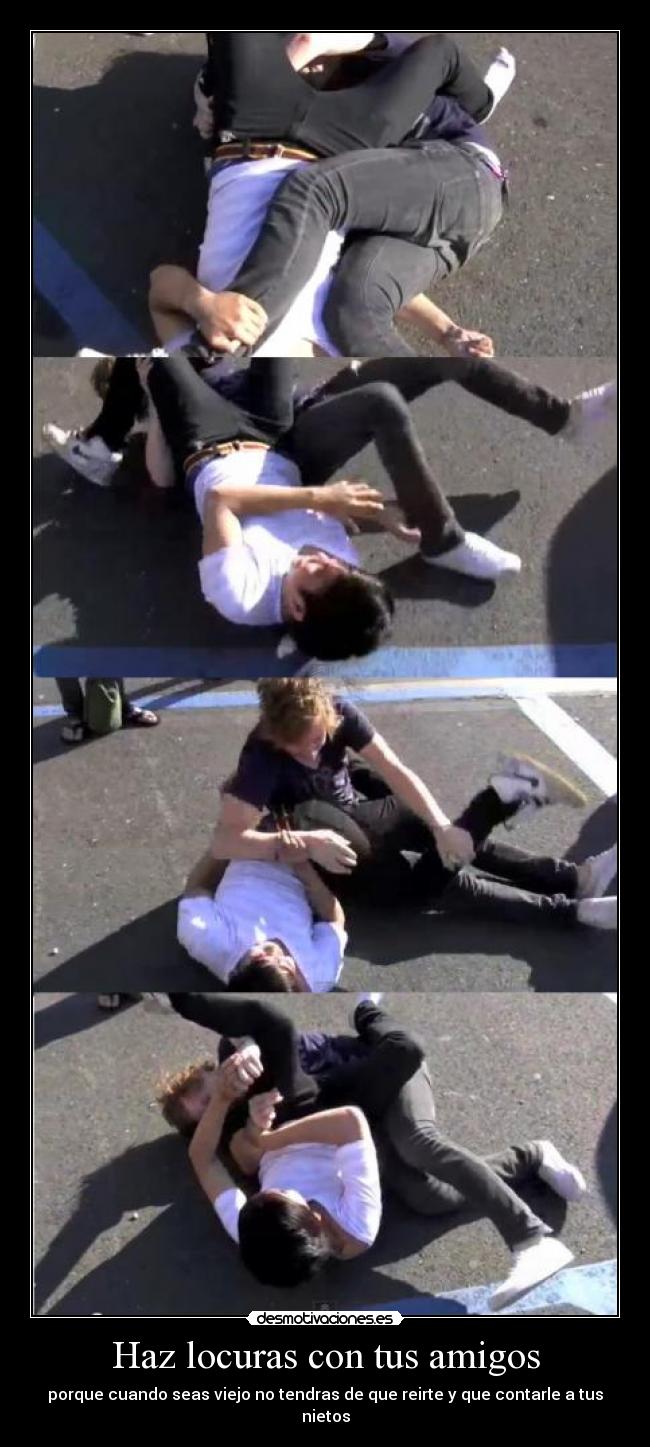 Haz locuras con tus amigos - porque cuando seas viejo no tendras de que reirte y que contarle a tus nietos