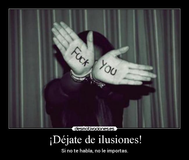 ¡Déjate de ilusiones! - Si no te habla, no le importas.