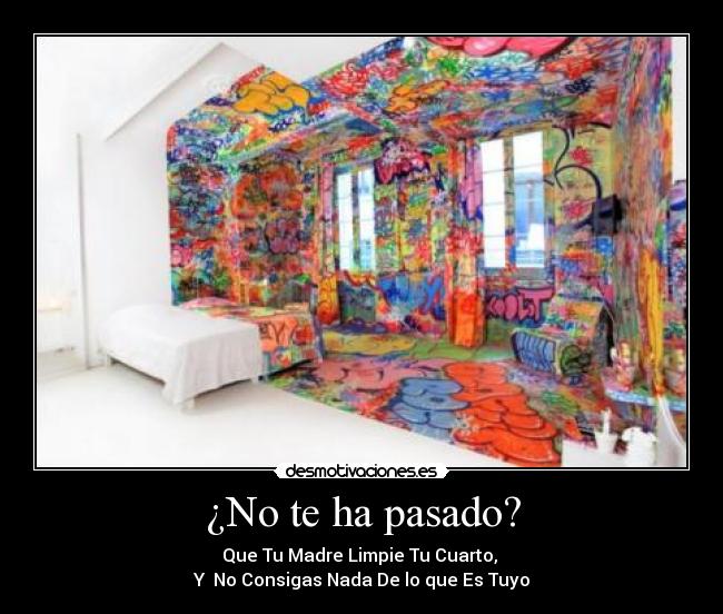 ¿No te ha pasado? - Que Tu Madre Limpie Tu Cuarto,
Y No Consigas Nada De lo que Es Tuyo
