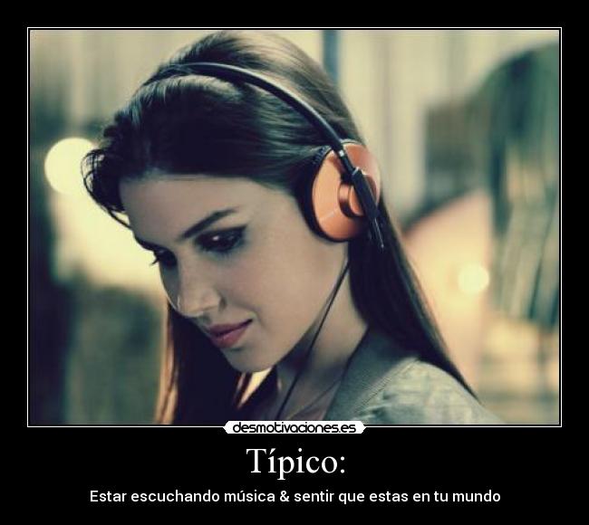 Típico: - Estar escuchando música & sentir que estas en tu mundo♥