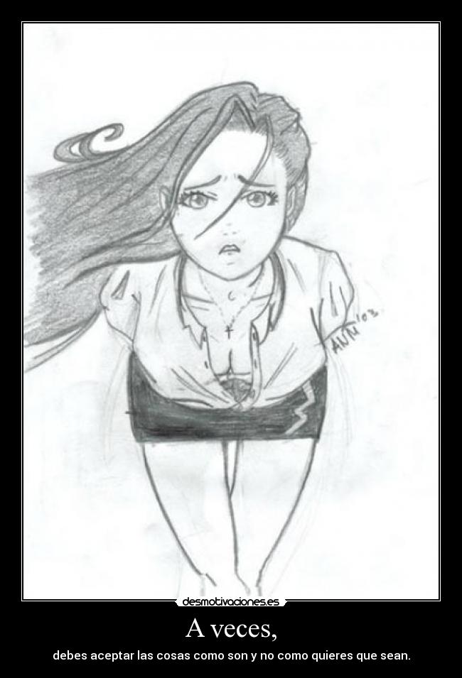 A veces, - debes aceptar las cosas como son y no como quieres que sean.