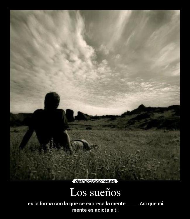 Los sueños - es la forma con la que se expresa la mente........... Así que mi mente es adicta a ti.