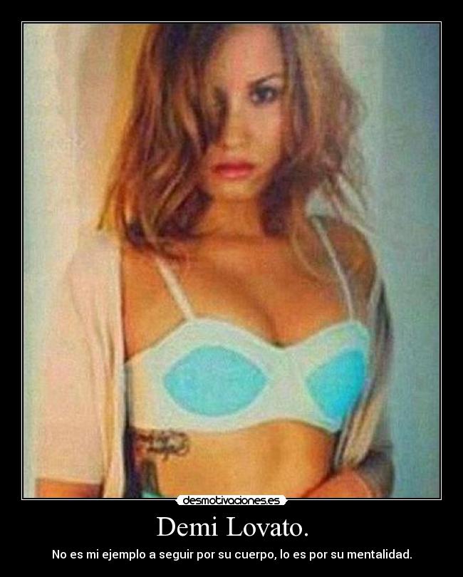 Demi Lovato. - No es mi ejemplo a seguir por su cuerpo, lo es por su mentalidad.