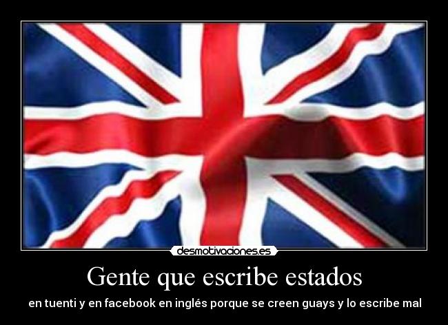 Gente que escribe estados - en tuenti y en facebook en inglés porque se creen guays y lo escribe mal